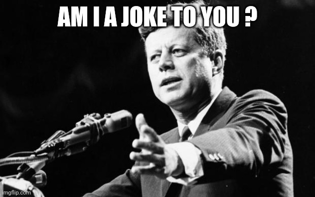 JFK | AM I A JOKE TO YOU ? | image tagged in jfk | made w/ Imgflip meme maker