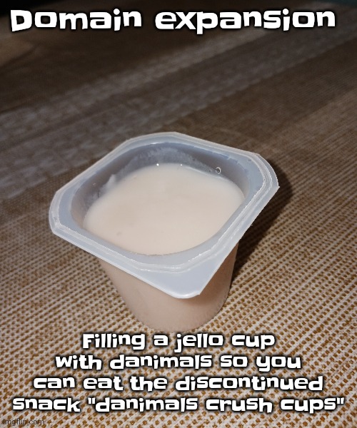 Yeah | Domain expansion; Filling a jello cup with danimals so you can eat the discontinued snack "danimals crush cups" | made w/ Imgflip meme maker