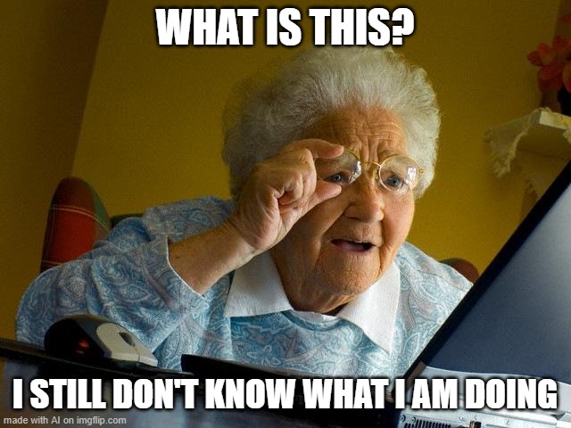 Grandma Finds The Internet Meme | WHAT IS THIS? I STILL DON'T KNOW WHAT I AM DOING | image tagged in memes,grandma finds the internet | made w/ Imgflip meme maker