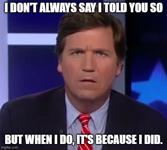 Tucker Carlson | I DON'T ALWAYS SAY I TOLD YOU SO BUT WHEN I DO, IT'S BECAUSE I DID. | image tagged in tucker carlson | made w/ Imgflip meme maker