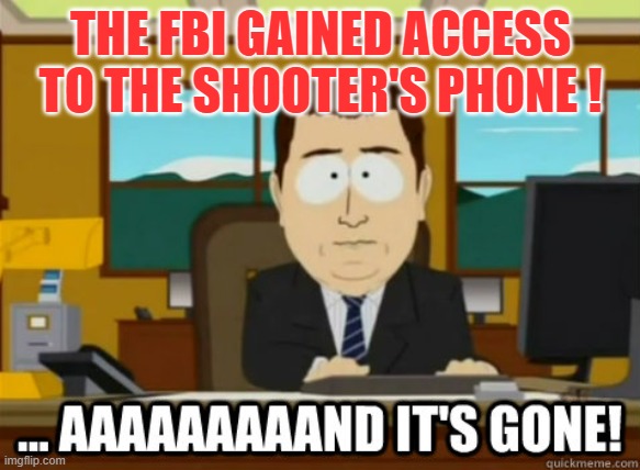 FBI gained access to shooter's phone | THE FBI GAINED ACCESS TO THE SHOOTER'S PHONE ! | image tagged in and its gone,shooter,assassination | made w/ Imgflip meme maker