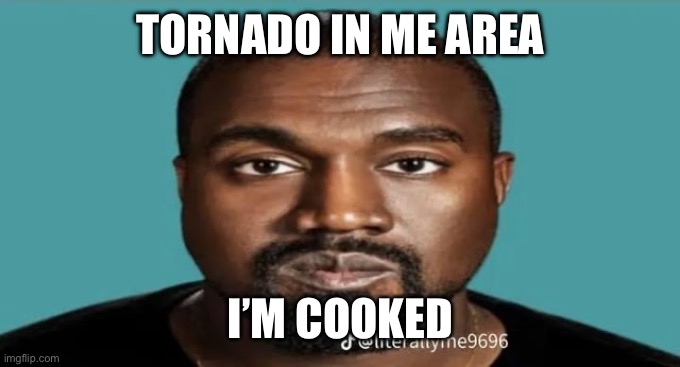 TORNADO IN ME AREA; I’M COOKED | image tagged in kanye | made w/ Imgflip meme maker