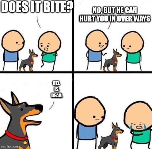 Dog Hurt Comic | DOES IT BITE? NO, BUT HE CAN HURT YOU IN OVER WAYS UZI.
 IS.
 DEAD. | image tagged in dog hurt comic | made w/ Imgflip meme maker