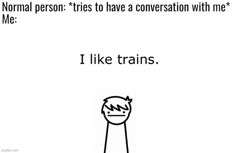 I like trains kid | Normal person: *tries to have a conversation with me*
Me: | image tagged in memes,i like trains,autism,autistic,hyperfixation,special interest | made w/ Imgflip meme maker