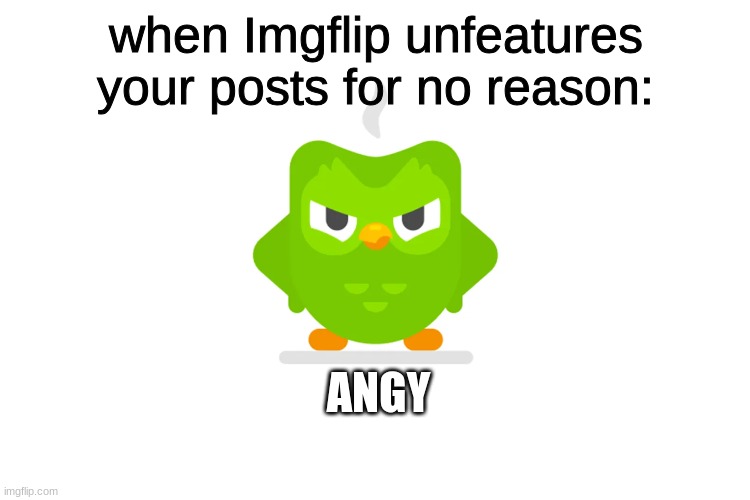 true fr | when Imgflip unfeatures your posts for no reason:; ANGY | image tagged in memes,relatable | made w/ Imgflip meme maker