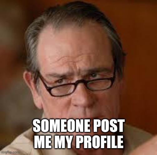 my face when someone asks a stupid question | SOMEONE POST ME MY PROFILE | image tagged in my face when someone asks a stupid question | made w/ Imgflip meme maker