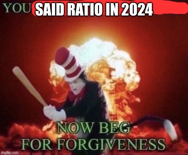Beg for forgiveness | SAID RATIO IN 2024 | image tagged in beg for forgiveness | made w/ Imgflip meme maker