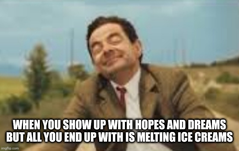 Hopes and dreams | WHEN YOU SHOW UP WITH HOPES AND DREAMS BUT ALL YOU END UP WITH IS MELTING ICE CREAMS | image tagged in mr bean bicycling | made w/ Imgflip meme maker