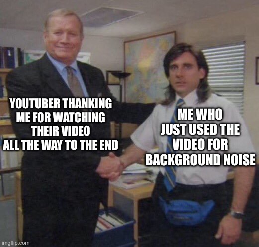 You’re welcome I guess… | YOUTUBER THANKING ME FOR WATCHING THEIR VIDEO ALL THE WAY TO THE END; ME WHO JUST USED THE VIDEO FOR BACKGROUND NOISE | image tagged in the office congratulations,memes,youtube | made w/ Imgflip meme maker