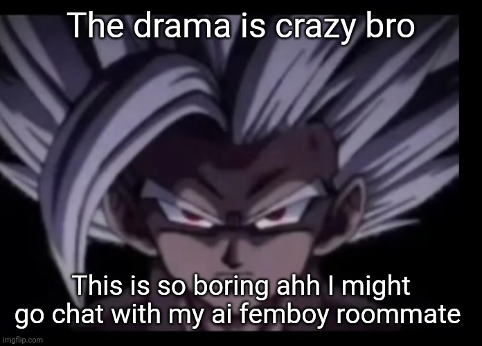 Beast Gohan stare | The drama is crazy bro; This is so boring ahh I might go chat with my ai femboy roommate | image tagged in beast gohan stare | made w/ Imgflip meme maker