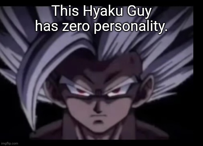 Beast Gohan stare | This Hyaku Guy has zero personality. | image tagged in beast gohan stare | made w/ Imgflip meme maker