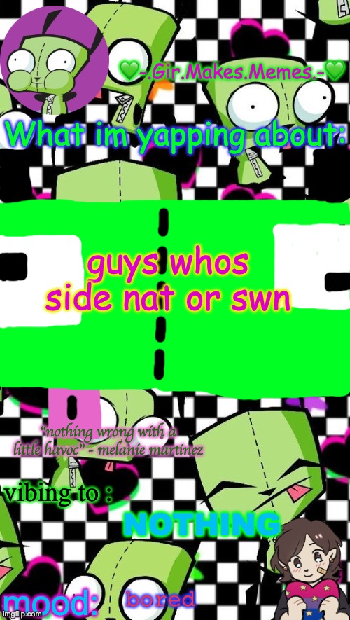 gir temp 2 | guys whos side nat or swn; NOTHING; bored | image tagged in gir temp 2 | made w/ Imgflip meme maker