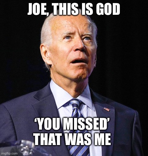 Joe Biden | JOE, THIS IS GOD; ‘YOU MISSED’
THAT WAS ME | image tagged in joe biden | made w/ Imgflip meme maker