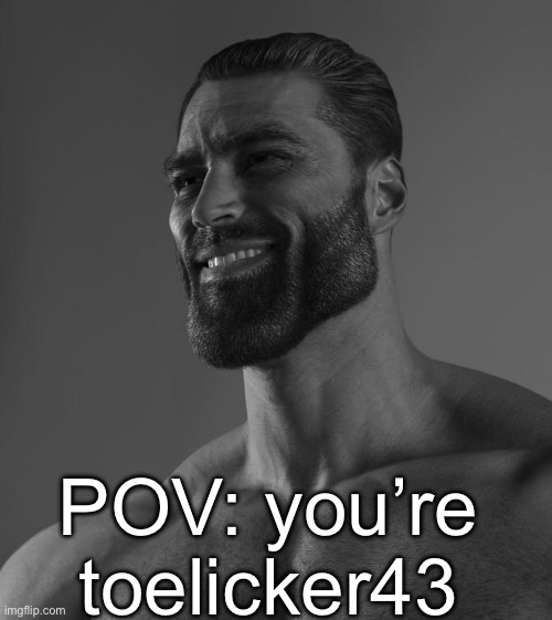 Sigma Male | POV: you’re toelicker43 | image tagged in sigma male | made w/ Imgflip meme maker
