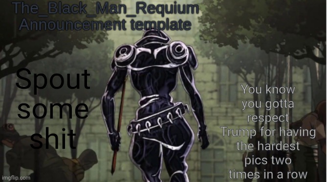 The_Black_Man_Requiem Announcement Template V.1 | You know you gotta respect Trump for having the hardest pics two times in a row; Spout some shit | image tagged in the_black_man_requiem announcement template v 1 | made w/ Imgflip meme maker