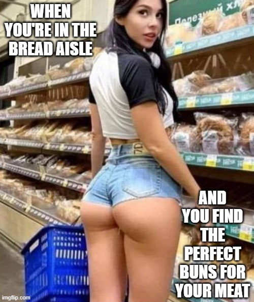 Perfect Buns | WHEN YOU'RE IN THE BREAD AISLE; AND YOU FIND THE PERFECT BUNS FOR YOUR MEAT | image tagged in sex jokes | made w/ Imgflip meme maker
