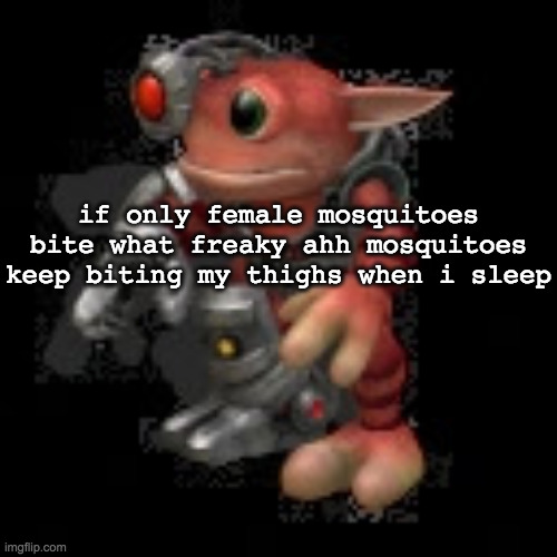 g a e | if only female mosquitoes bite what freaky ahh mosquitoes keep biting my thighs when i sleep | image tagged in grox png | made w/ Imgflip meme maker
