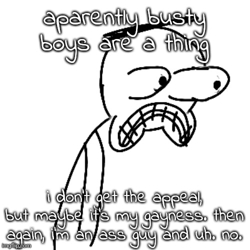 at this point look up girls with dicks istg | aparently busty boys are a thing; i don't get the appeal, but maybe it's my gayness. then again, i'm an ass guy and uh. no. | image tagged in certified bruh moment | made w/ Imgflip meme maker