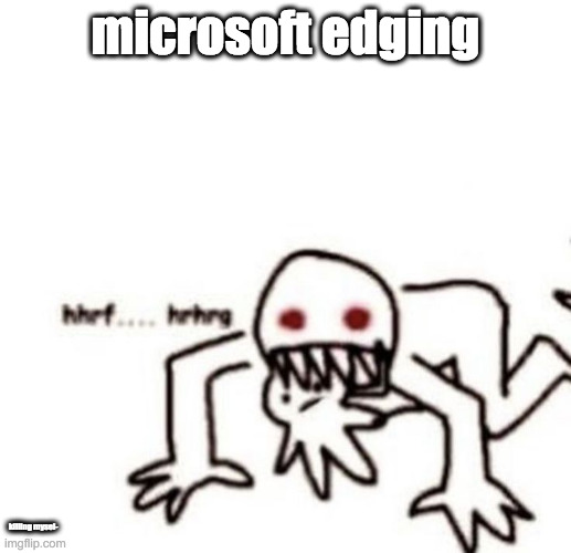 gonna go delete my system 32 rq | microsoft edging; killing mysel- | image tagged in r a g e | made w/ Imgflip meme maker