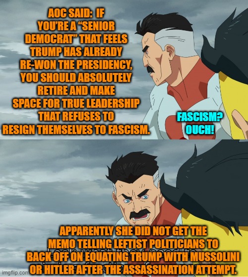 I'm sure she got the memo; but needs someone to explain the big words on it. | AOC SAID:  IF YOU’RE A “SENIOR DEMOCRAT” THAT FEELS TRUMP HAS ALREADY RE-WON THE PRESIDENCY, YOU SHOULD ABSOLUTELY RETIRE AND MAKE SPACE FOR TRUE LEADERSHIP THAT REFUSES TO RESIGN THEMSELVES TO FASCISM. FASCISM?
OUCH! APPARENTLY SHE DID NOT GET THE MEMO TELLING LEFTIST POLITICIANS TO BACK OFF ON EQUATING TRUMP WITH MUSSOLINI OR HITLER AFTER THE ASSASSINATION ATTEMPT. | image tagged in yep | made w/ Imgflip meme maker