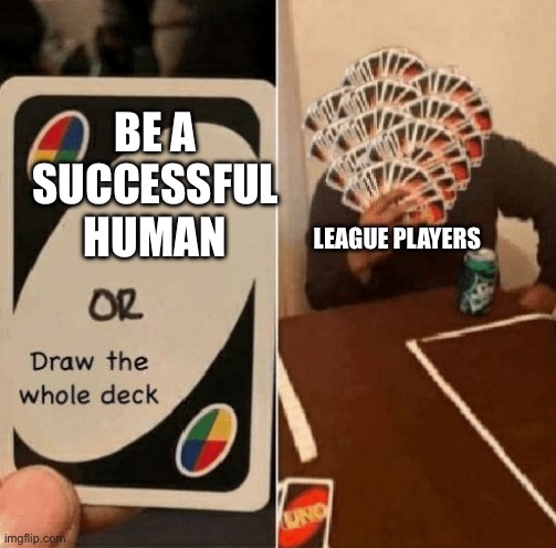 UNO Draw The Whole Deck | BE A SUCCESSFUL HUMAN; LEAGUE PLAYERS | image tagged in uno draw the whole deck,gaming,league of legends | made w/ Imgflip meme maker