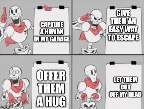 Poor Papyrus | GIVE THEM AN EASY WAY TO ESCAPE; CAPTURE A HUMAN IN MY GARAGE; OFFER THEM A HUG; LET THEM CUT OFF MY HEAD | image tagged in papyrus plan | made w/ Imgflip meme maker