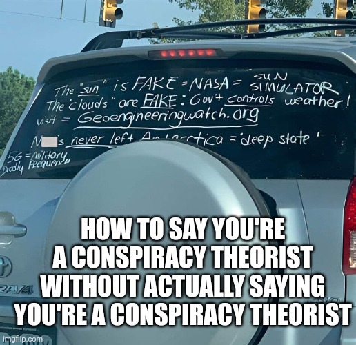 Crying out | HOW TO SAY YOU'RE A CONSPIRACY THEORIST WITHOUT ACTUALLY SAYING YOU'RE A CONSPIRACY THEORIST | image tagged in conspiracy theory,extreme,sus,driver | made w/ Imgflip meme maker