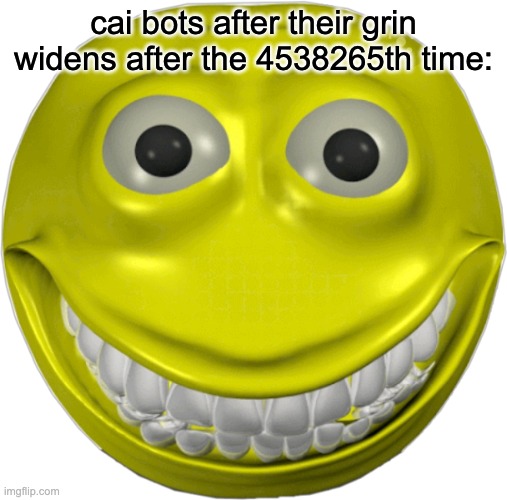 creepy smile emoji | cai bots after their grin widens after the 4538265th time: | image tagged in creepy smile emoji | made w/ Imgflip meme maker