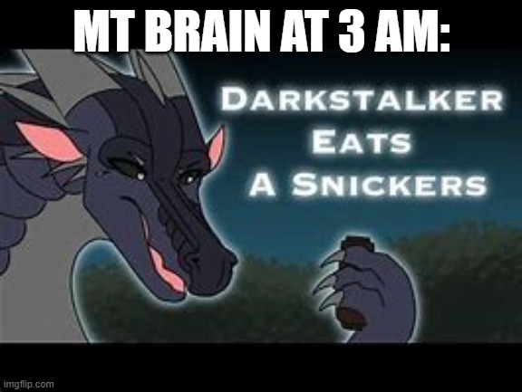 Darkstalker Eats a Snickers | MT BRAIN AT 3 AM: | image tagged in darkstalker eats a snickers | made w/ Imgflip meme maker