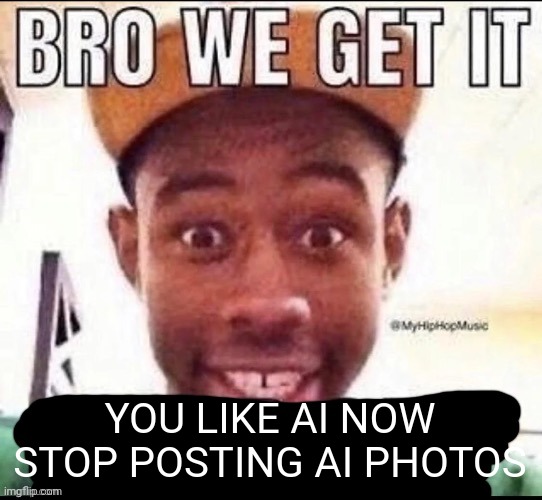 Bro we get it (blank) | YOU LIKE AI NOW STOP POSTING AI PHOTOS | image tagged in bro we get it blank | made w/ Imgflip meme maker
