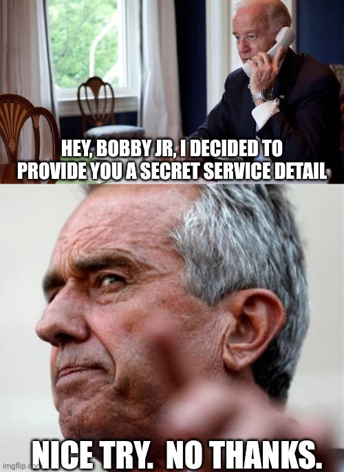 HEY, BOBBY JR, I DECIDED TO PROVIDE YOU A SECRET SERVICE DETAIL NICE TRY.  NO THANKS. | image tagged in president joe biden on the phone,rfk jr insane run by steve bannon and republican money | made w/ Imgflip meme maker