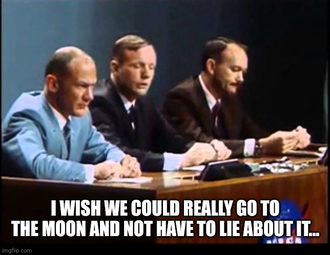 I WISH WE COULD REALLY GO TO THE MOON AND NOT HAVE TO LIE ABOUT IT... | made w/ Imgflip meme maker