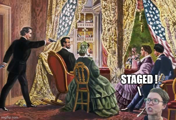 Abraham Lincoln assassination | STAGED !
\ | image tagged in abraham lincoln assassination | made w/ Imgflip meme maker