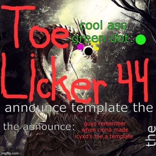 cool toelicker44 announcement template made by toelicker43 | guys remember when cinna made icyxd’s toe a template | image tagged in cool toelicker44 announcement template made by toelicker43 | made w/ Imgflip meme maker