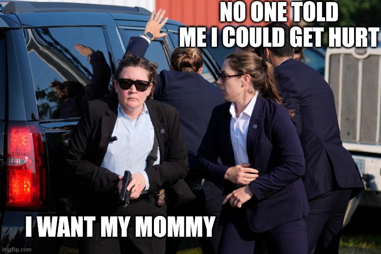 DEI SECRET SERVICE | NO ONE TOLD ME I COULD GET HURT; I WANT MY MOMMY | image tagged in secret service,president trump,politics,fail | made w/ Imgflip meme maker