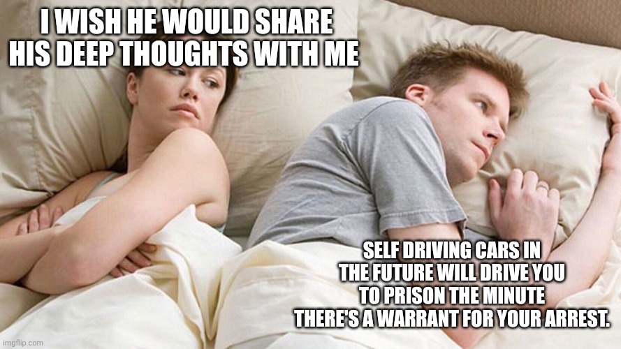 He's probably thinking about girls | I WISH HE WOULD SHARE HIS DEEP THOUGHTS WITH ME; SELF DRIVING CARS IN THE FUTURE WILL DRIVE YOU TO PRISON THE MINUTE THERE'S A WARRANT FOR YOUR ARREST. | image tagged in he's probably thinking about girls | made w/ Imgflip meme maker