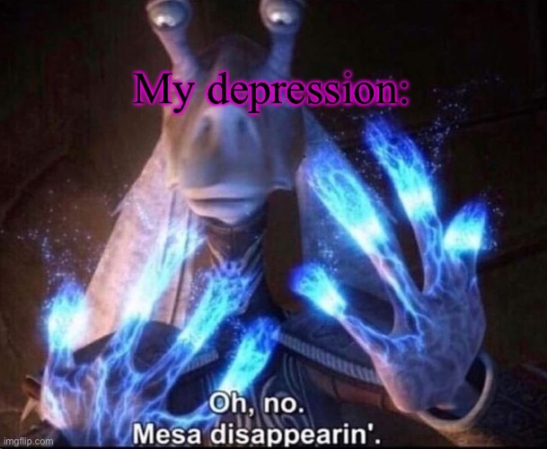 Oh No! Mesa Disappearing | My depression: | image tagged in oh no mesa disappearing | made w/ Imgflip meme maker