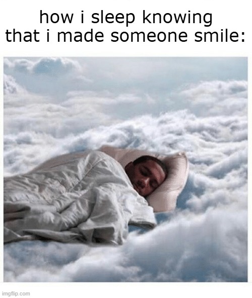 very bright meme | how i sleep knowing that i made someone smile: | image tagged in how i sleep knowing | made w/ Imgflip meme maker