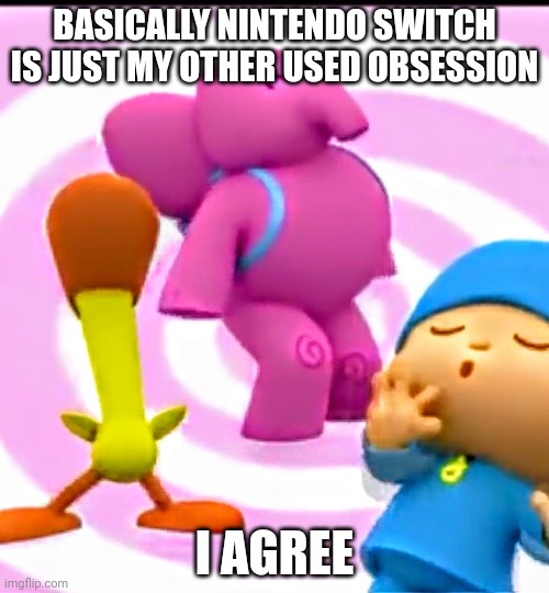 My Nintendo Switch Was Just Agreed | BASICALLY NINTENDO SWITCH IS JUST MY OTHER USED OBSESSION; I AGREE | image tagged in pocoyo,asthma | made w/ Imgflip meme maker