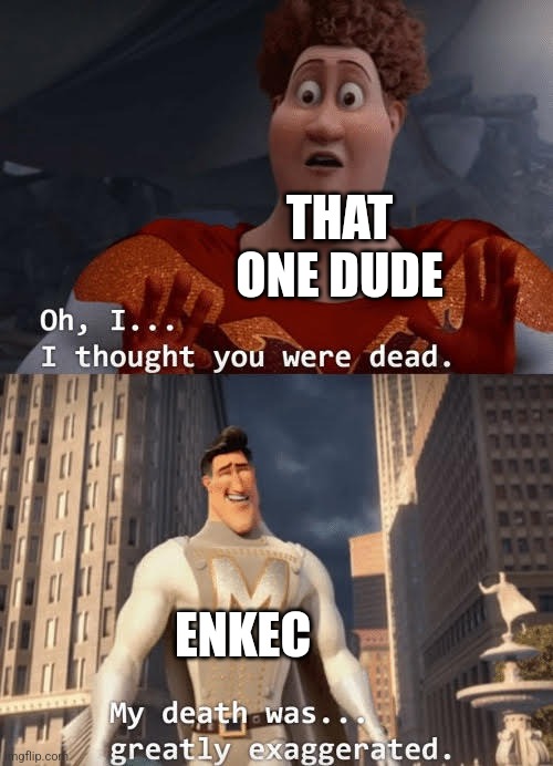 My death was greatly exaggerated | THAT ONE DUDE ENKEC | image tagged in my death was greatly exaggerated | made w/ Imgflip meme maker