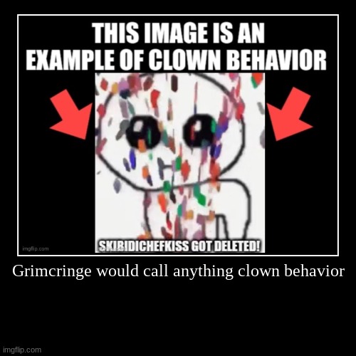 Grimcringe would call anything clown behavior | | image tagged in funny,demotivationals | made w/ Imgflip demotivational maker