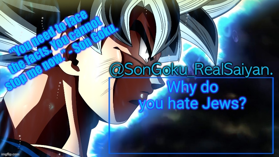 @Prometheus (Yeah, YOU.) | Why do you hate Jews? | image tagged in songoku_realsaiyan temp v3 | made w/ Imgflip meme maker