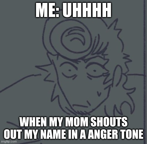 RF Wally Realization | ME: UHHHH; WHEN MY MOM SHOUTS OUT MY NAME IN A ANGER TONE | image tagged in rf wally realization | made w/ Imgflip meme maker