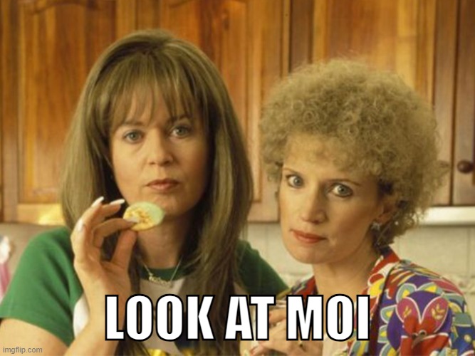 Kath and Kim - Look at moi | LOOK AT MOI | image tagged in kath and kim,funny memes,reactions,attention,pay attention,look at me | made w/ Imgflip meme maker