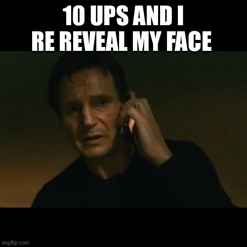 Used the first temp lmao | 10 UPS AND I RE REVEAL MY FACE | image tagged in memes,liam neeson taken | made w/ Imgflip meme maker