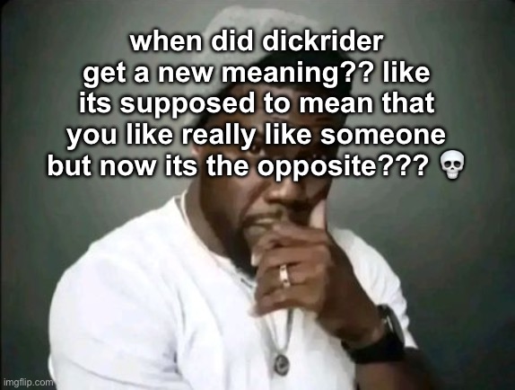 kevin hart stare | when did dickrider get a new meaning?? like its supposed to mean that you like really like someone but now its the opposite??? 💀 | image tagged in kevin hart stare | made w/ Imgflip meme maker