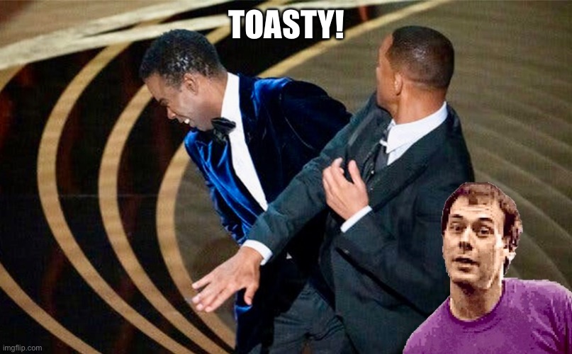 Toasty | TOASTY! | image tagged in will smith punching chris rock | made w/ Imgflip meme maker