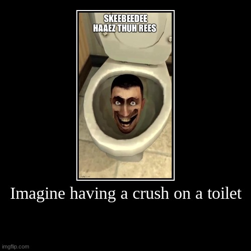 Imagine having a crush on a toilet | | image tagged in funny,demotivationals | made w/ Imgflip demotivational maker