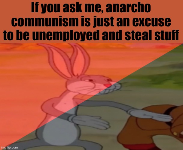 It’s just an excuse | If you ask me, anarcho communism is just an excuse to be unemployed and steal stuff | image tagged in anarcho-communist bugs bunny | made w/ Imgflip meme maker