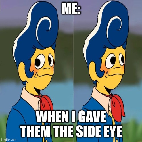 ME:; WHEN I GAVE THEM THE SIDE EYE | made w/ Imgflip meme maker